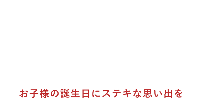 お子様の誕生日にステキな思い出を